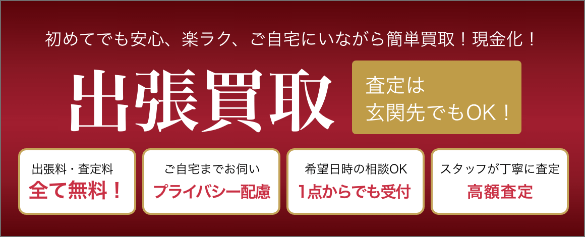 出張買取は初めてでも安心、楽ラク、ご自宅にいながら簡単買取！現金化！査定は玄関先でもOK！出張料・査定料全て無料！ご自宅までお伺いプライバシー配慮。希望日時の相談OKで一点からでも受付。スタッフが丁寧に査定、高額査定